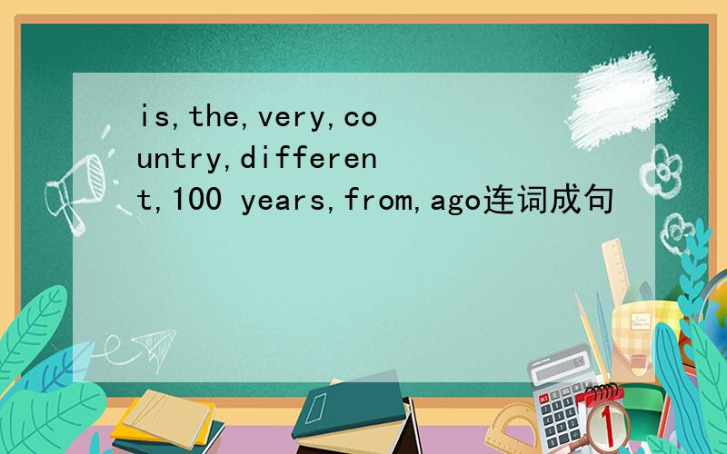 is,the,very,country,different,100 years,from,ago连词成句
