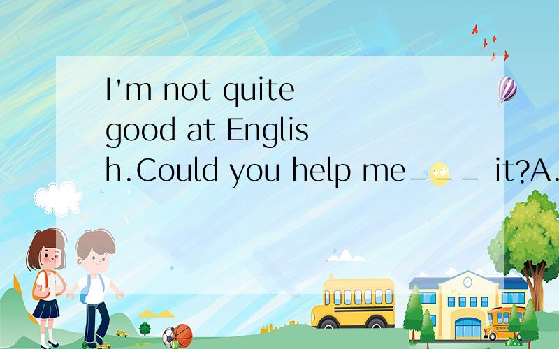 I'm not quite good at English.Could you help me___ it?A.do B.to do C.with D.for