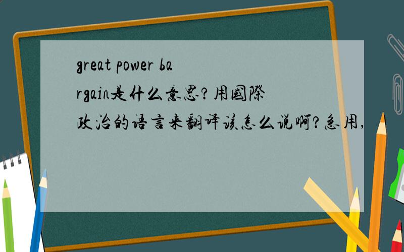 great power bargain是什么意思?用国际政治的语言来翻译该怎么说啊?急用,