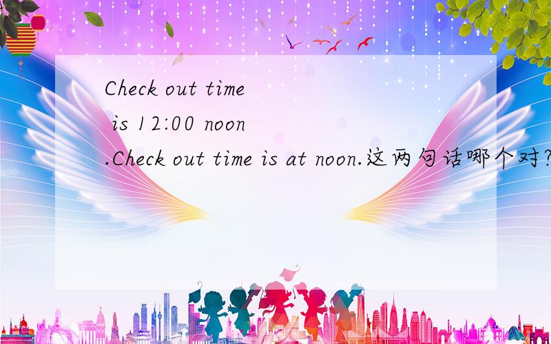 Check out time is 12:00 noon.Check out time is at noon.这两句话哪个对?