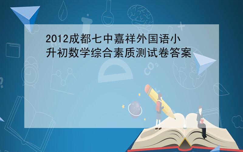 2012成都七中嘉祥外国语小升初数学综合素质测试卷答案