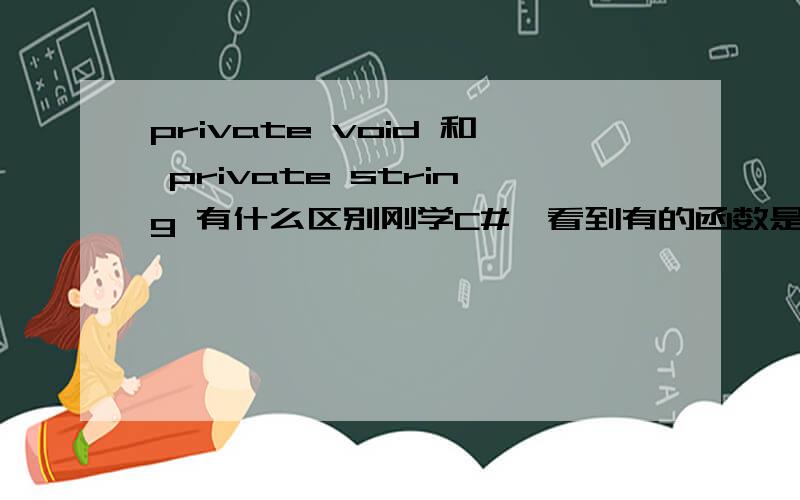 private void 和 private string 有什么区别刚学C#,看到有的函数是 private void XXX()有的函数是 private string XXX ()他们有什么区别呢,能用例子说明不同吗.