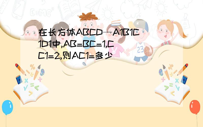 在长方体ABCD—A1B1C1D1中,AB=BC=1,CC1=2,则AC1=多少