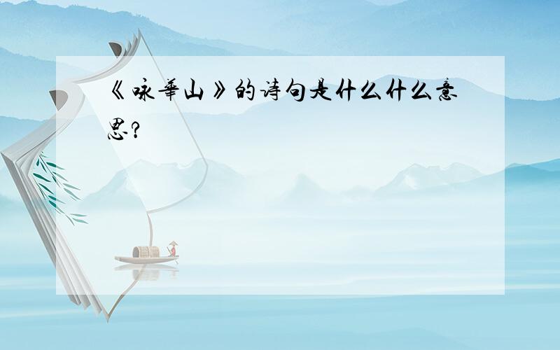 《咏华山》的诗句是什么什么意思?
