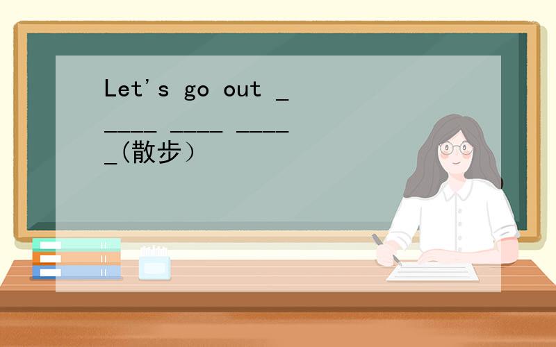 Let's go out _____ ____ _____(散步）