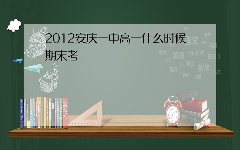 2012安庆一中高一什么时候期末考