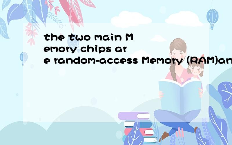 the two main Memory chips are random-access Memory (RAM)and read-only Memory (ROM)请教计算机英语朋友,帮忙解决计算机英语难题,我的积分没有了,
