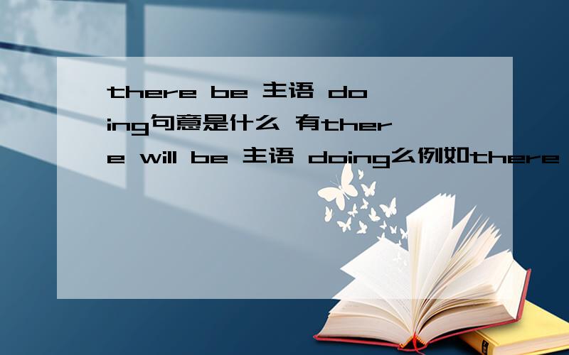 there be 主语 doing句意是什么 有there will be 主语 doing么例如there will be taking place a basketball match tomorrow.有语法错误么