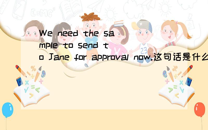 We need the sample to send to Jane for approval now.这句话是什么意思,为什么用2个to?求解