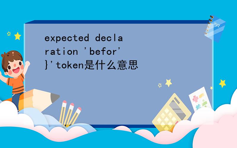 expected declaration 'befor'}'token是什么意思