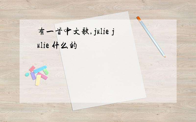 有一首中文歌,julie julie 什么的