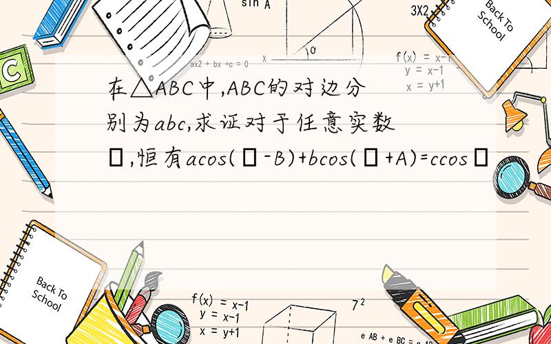 在△ABC中,ABC的对边分别为abc,求证对于任意实数θ,恒有acos(θ-B)+bcos(θ+A)=ccosθ