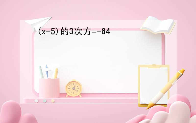 (x-5)的3次方=-64
