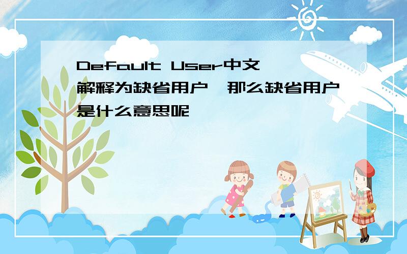 Default User中文解释为缺省用户,那么缺省用户是什么意思呢