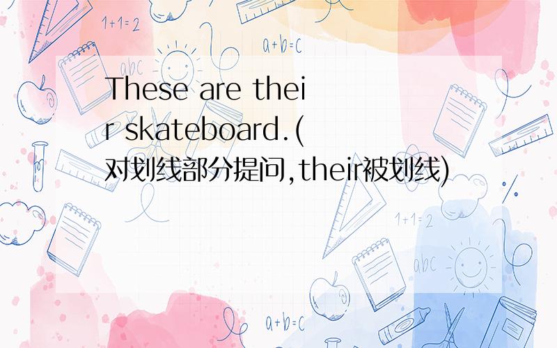These are their skateboard.(对划线部分提问,their被划线)
