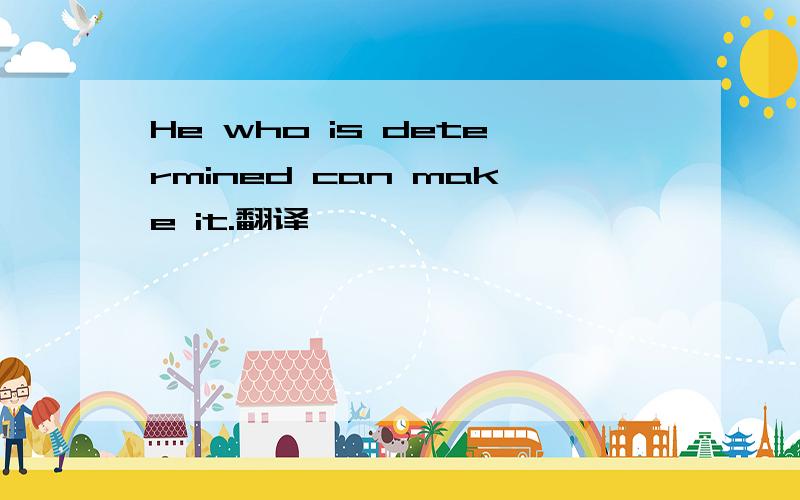 He who is determined can make it.翻译