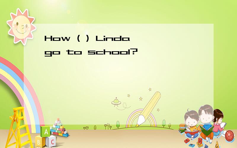 How ( ) Linda go to school?