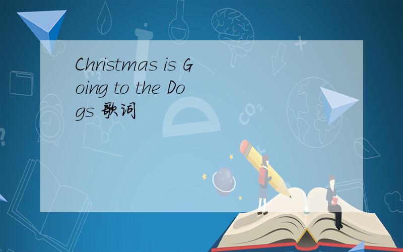 Christmas is Going to the Dogs 歌词