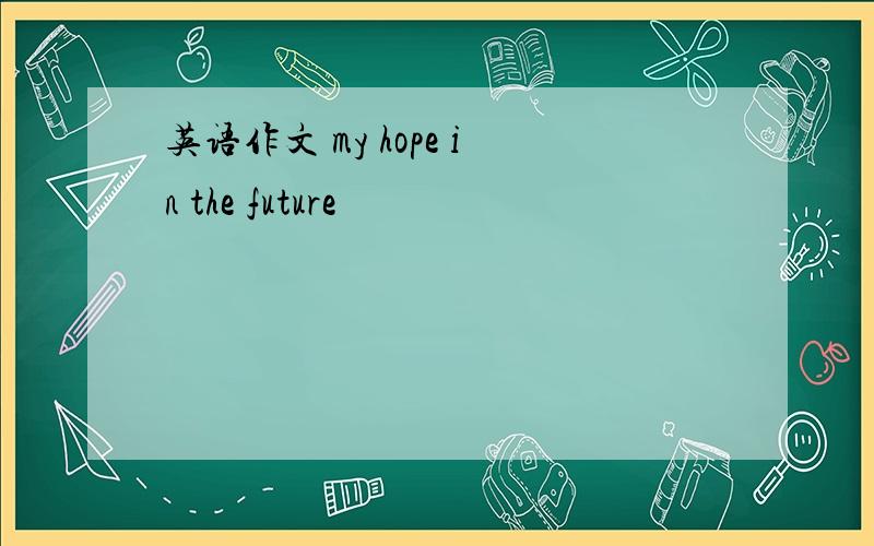 英语作文 my hope in the future