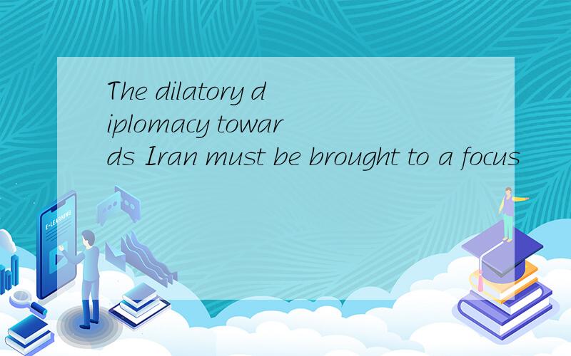 The dilatory diplomacy towards Iran must be brought to a focus