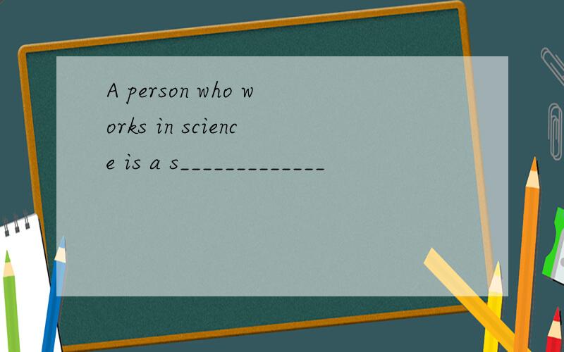A person who works in science is a s_____________