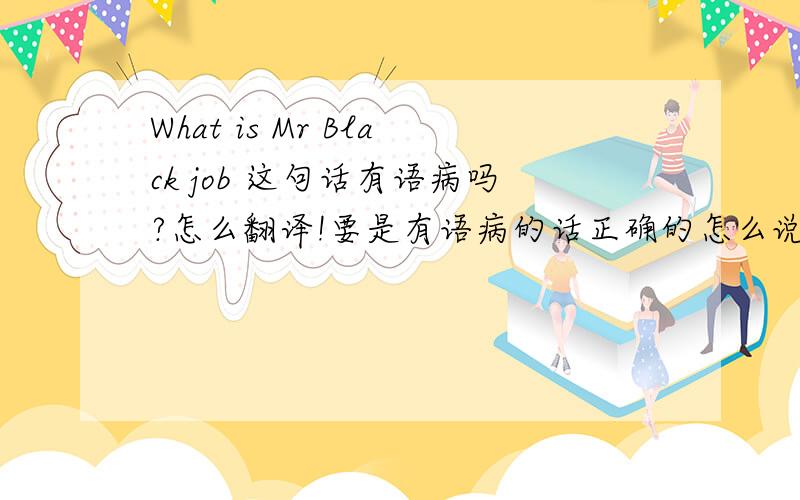 What is Mr Black job 这句话有语病吗?怎么翻译!要是有语病的话正确的怎么说!