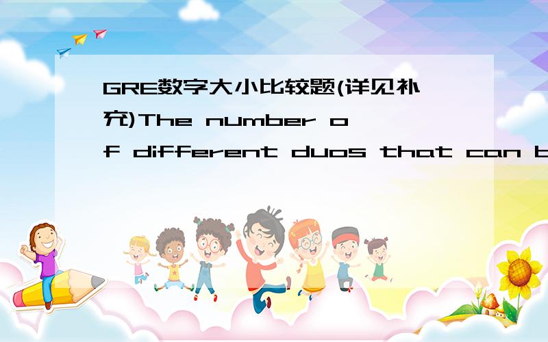 GRE数字大小比较题(详见补充)The number of different duos that can be formed from a group of 5 peopleThe number of different trios that can be formed from a group of 5 people这两个数答案给的是一样大?为什么?