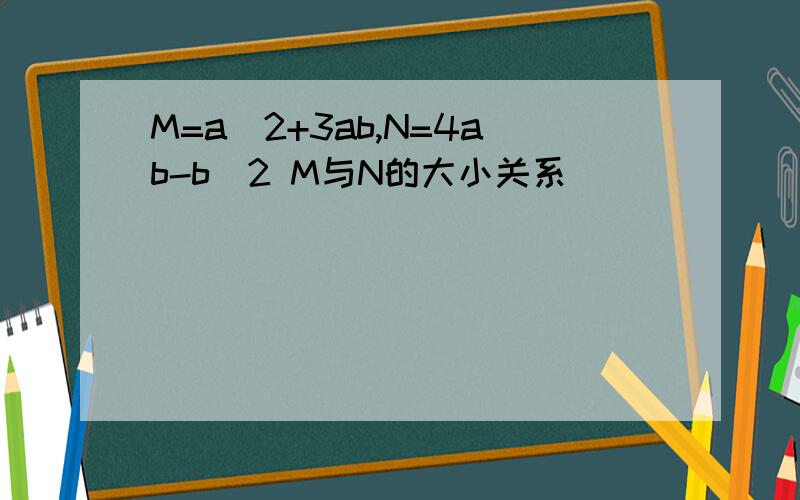 M=a^2+3ab,N=4ab-b^2 M与N的大小关系