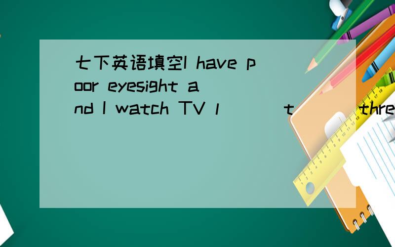 七下英语填空I have poor eyesight and I watch TV l___ t___ three times a week