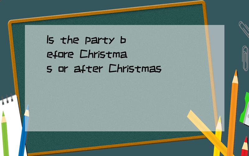 Is the party before Christmas or after Christmas