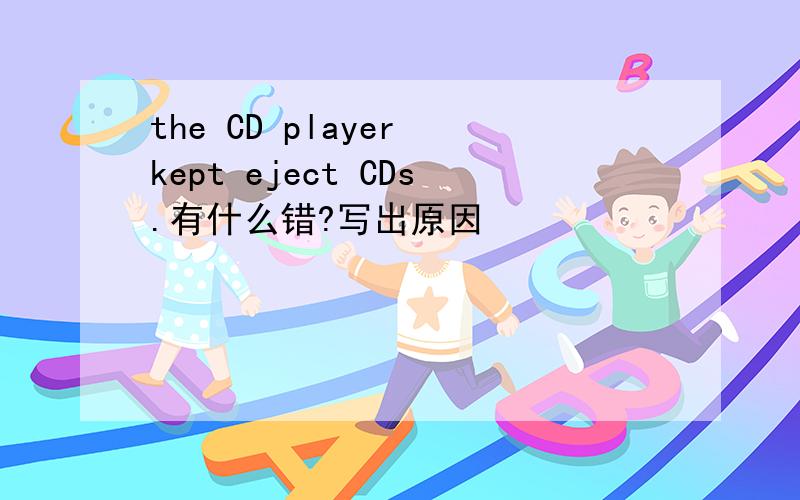 the CD player kept eject CDs.有什么错?写出原因