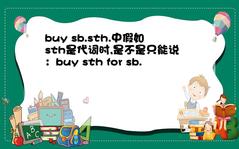 buy sb.sth.中假如sth是代词时,是不是只能说：buy sth for sb.