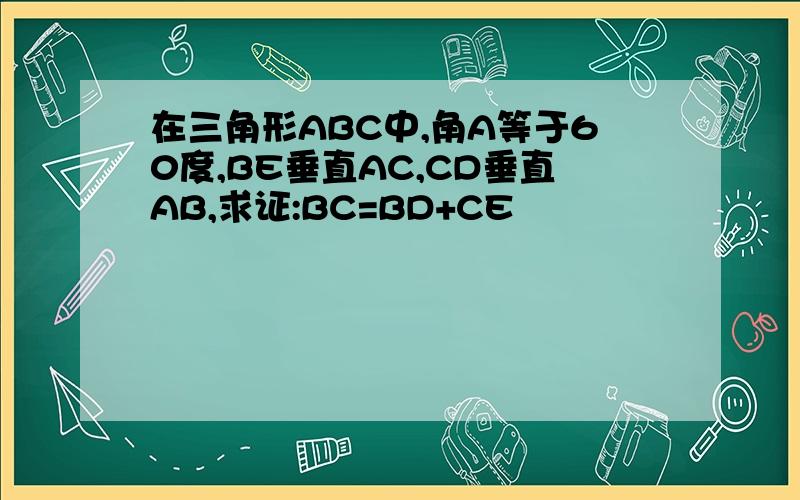 在三角形ABC中,角A等于60度,BE垂直AC,CD垂直AB,求证:BC=BD+CE