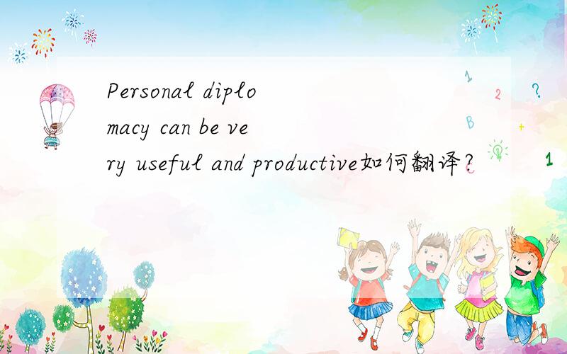 Personal diplomacy can be very useful and productive如何翻译?