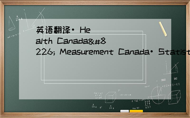 英语翻译• Health Canada• Measurement Canada• Statistics Canada我翻译成加拿大健康组织,感觉不地道,这个是一个政府的机构,不知道准确翻译是什么