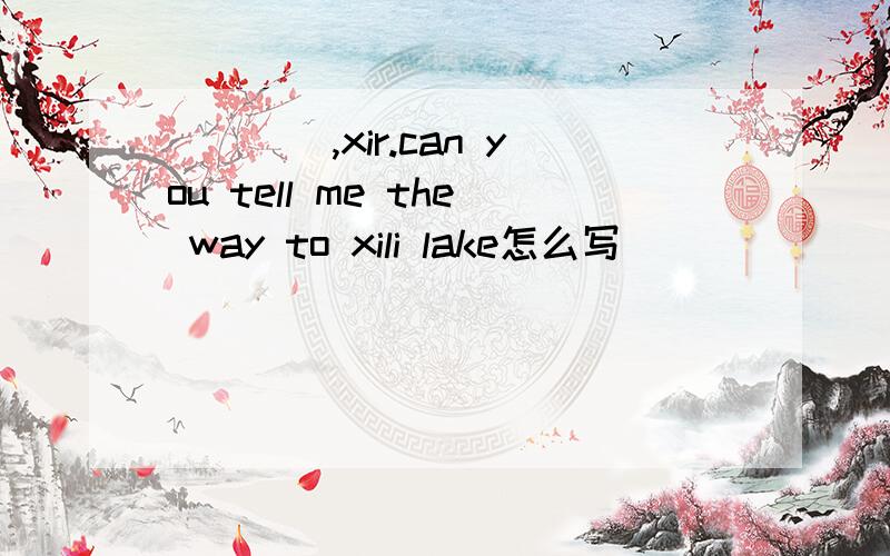 ____,xir.can you tell me the way to xili lake怎么写