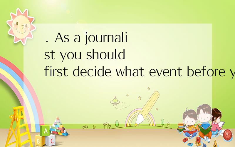 ．As a journalist you should first decide what event before you make some interviews.．As a journalist you should first decide what event _____ before you make some interviews.A.reported B.to be reported C.to report D.reporting