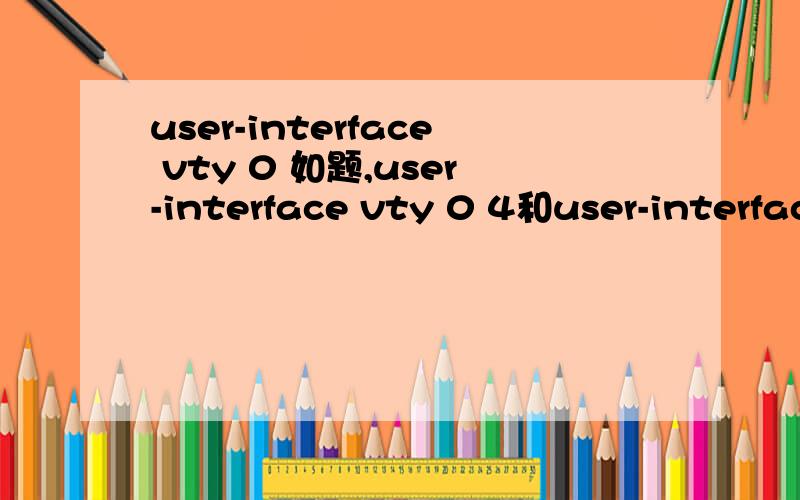 user-interface vty 0 如题,user-interface vty 0 4和user-interface vty 0有什么区别?