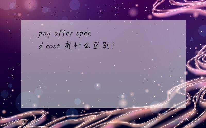 pay offer spend cost 有什么区别?