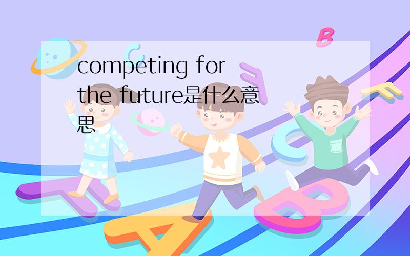 competing for the future是什么意思