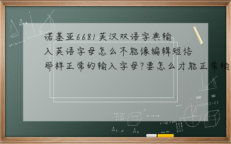 诺基亚6681英汉双语字典输入英语字母怎么不能像编辑短信那样正常的输入字母?要怎么才能正常输入?要怎么删除心机不要的软件