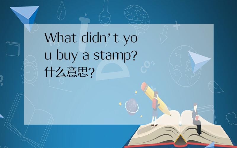 What didn’t you buy a stamp?什么意思?