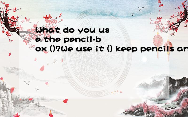 What do you use the pencil-box ()?We use it () keep pencils and rulers.