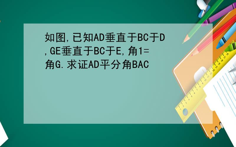 如图,已知AD垂直于BC于D,GE垂直于BC于E,角1=角G.求证AD平分角BAC