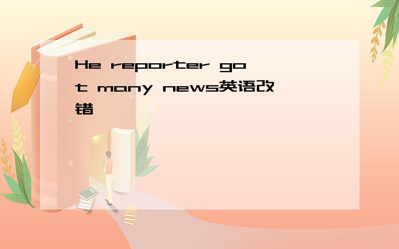 He reporter got many news英语改错