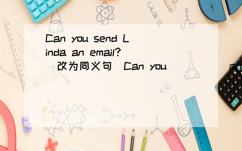 Can you send Linda an email?(改为同义句)Can you (    )  an email (    )Linda?