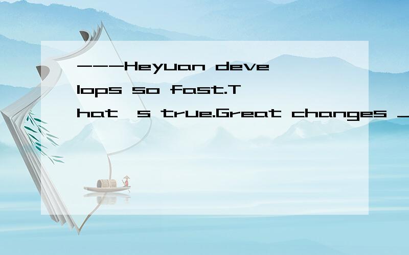 ---Heyuan develops so fast.That's true.Great changes _______in Heyuan in the last few years.A.have been taken placeB.took placeC.take placeD.have taken place