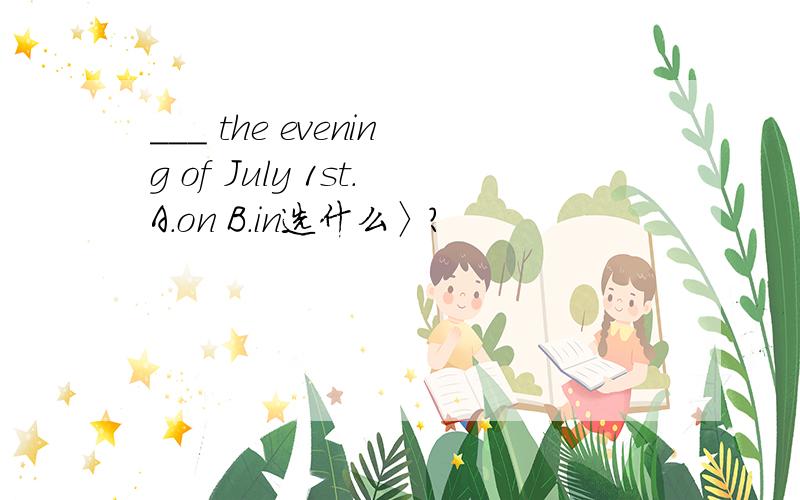 ___ the evening of July 1st.A.on B.in选什么〉?