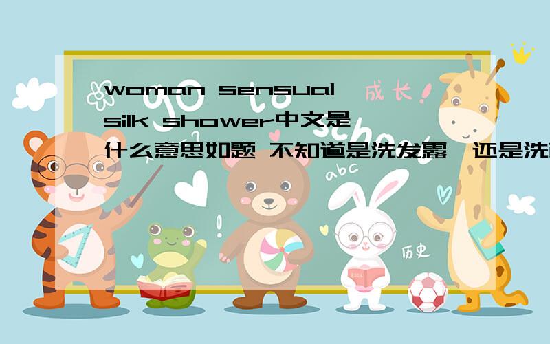 woman sensual silk shower中文是什么意思如题 不知道是洗发露,还是洗面奶