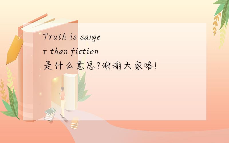 Truth is sanger than fiction是什么意思?谢谢大家咯!